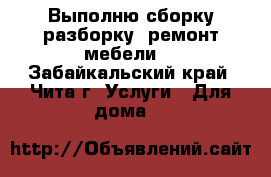 Выполню сборку,разборку, ремонт мебели. - Забайкальский край, Чита г. Услуги » Для дома   